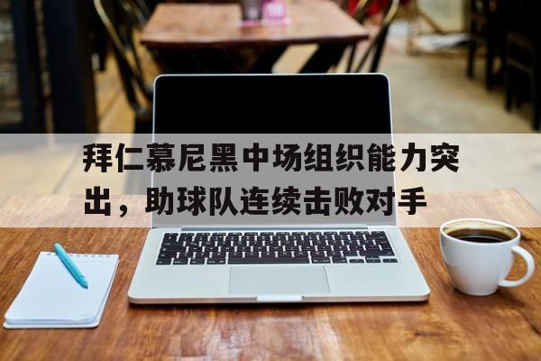 关于拜仁慕尼黑中场组织能力突出，助球队连续击败对手的信息